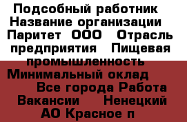 Подсобный работник › Название организации ­ Паритет, ООО › Отрасль предприятия ­ Пищевая промышленность › Минимальный оклад ­ 26 000 - Все города Работа » Вакансии   . Ненецкий АО,Красное п.